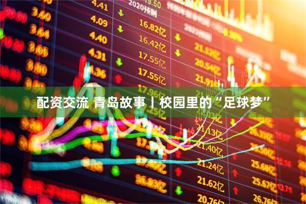 配资交流 青岛故事丨校园里的“足球梦”