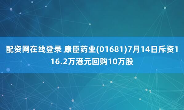 配资网在线登录 康臣药业(01681)7月14日斥资116.2万港元回购10万股