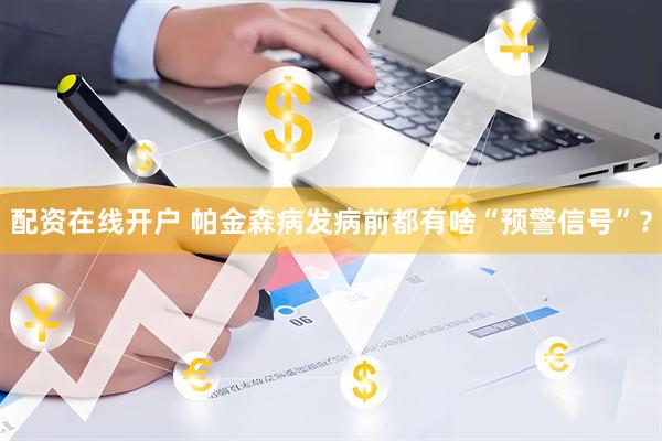 配资在线开户 帕金森病发病前都有啥“预警信号”？