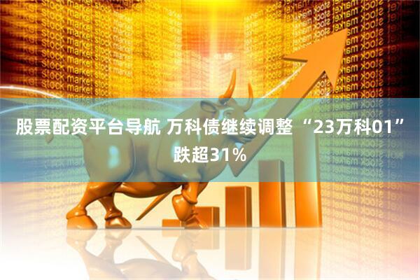 股票配资平台导航 万科债继续调整 “23万科01”跌超31%