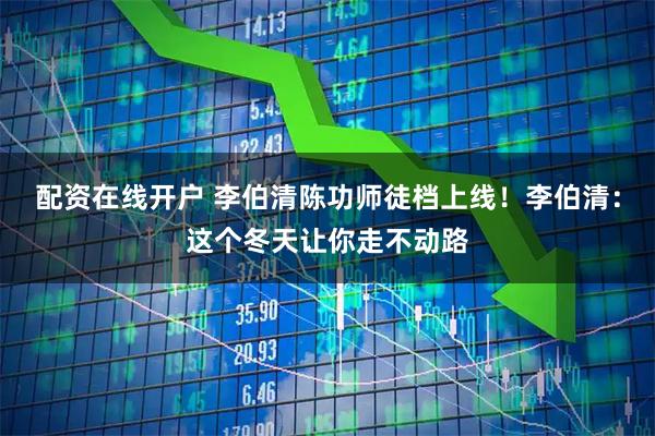 配资在线开户 李伯清陈功师徒档上线！李伯清：这个冬天让你走不动路